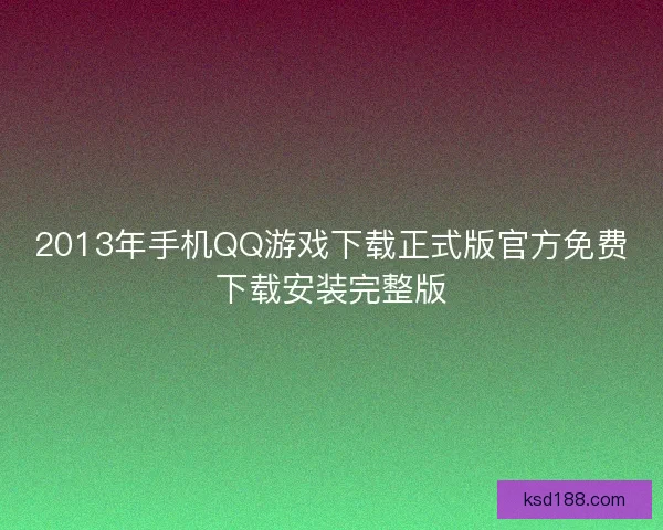 2013年手机QQ游戏下载正式版官方免费下载安装完整版