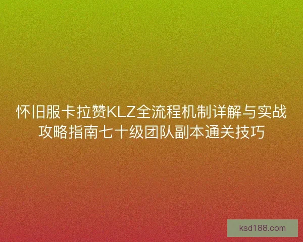 怀旧服卡拉赞KLZ全流程机制详解与实战攻略指南七十级团队副本通关技巧