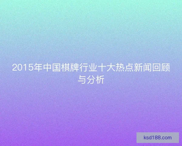2015年中国棋牌行业十大热点新闻回顾与分析