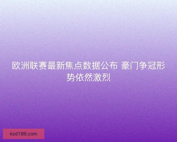 欧洲联赛最新焦点数据公布 豪门争冠形势依然激烈
