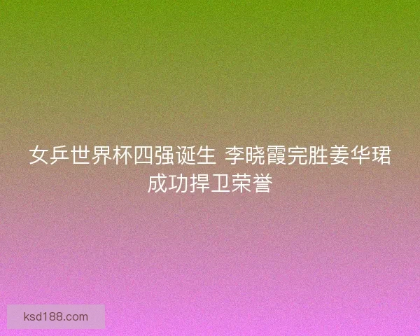 女乒世界杯四强诞生 李晓霞完胜姜华珺成功捍卫荣誉