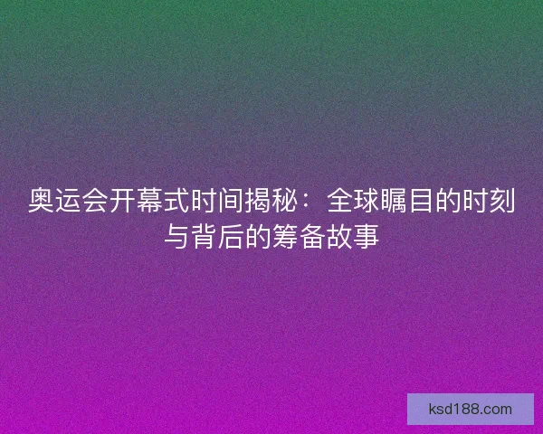 奥运会开幕式时间揭秘：全球瞩目的时刻与背后的筹备故事