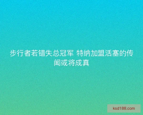 步行者若错失总冠军 特纳加盟活塞的传闻或将成真