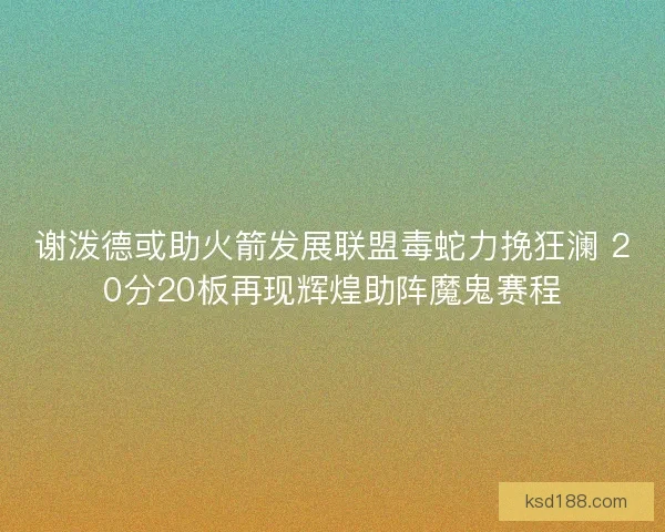 谢泼德或助火箭发展联盟毒蛇力挽狂澜 20分20板再现辉煌助阵魔鬼赛程
