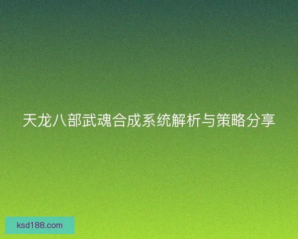 天龙八部武魂合成系统解析与策略分享
